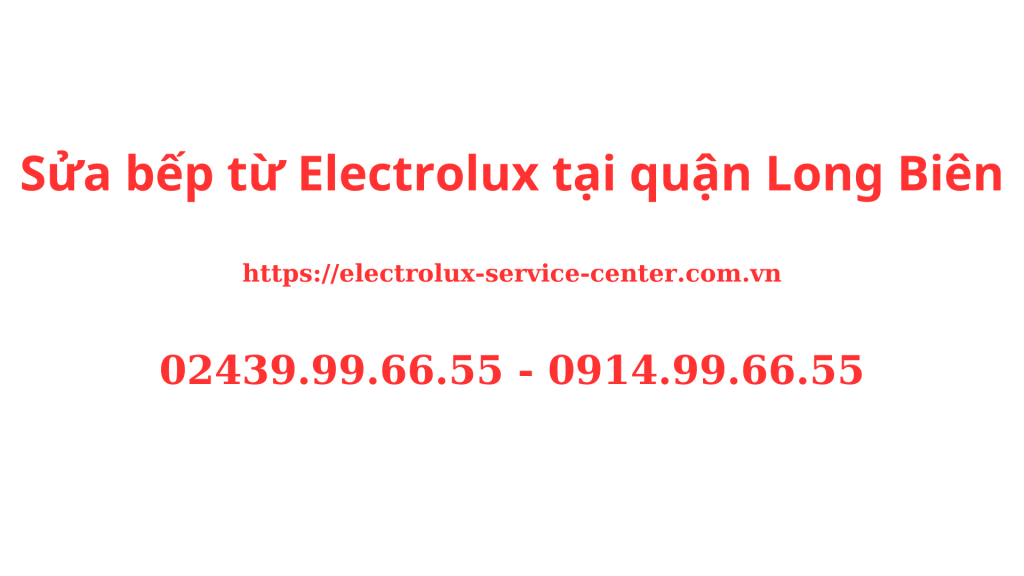 Sửa bếp từ Electrolux tại quận Long Biên dịch vụ 24/7