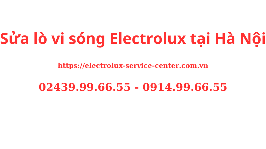Sửa lò vi sóng Electrolux tại Hà Nội Chuyên Nghiệp Uy Tín